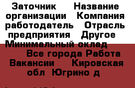 Заточник 4 › Название организации ­ Компания-работодатель › Отрасль предприятия ­ Другое › Минимальный оклад ­ 20 000 - Все города Работа » Вакансии   . Кировская обл.,Югрино д.